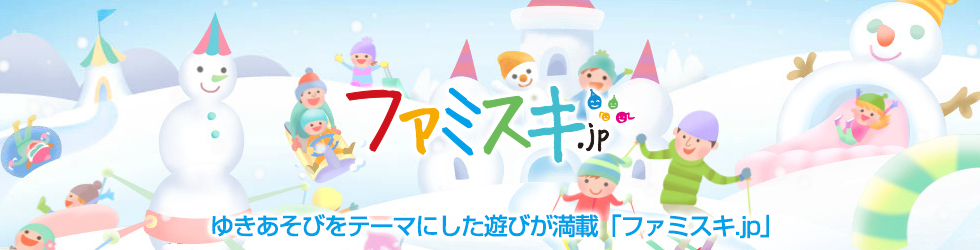 ファミスキ.jp ゆきあそびをテーマにした遊びが満載「ファミスキ.jp」